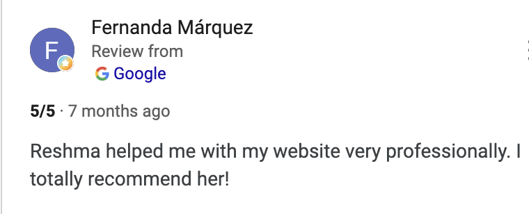 Google review by Fernanda Marquez - 5 stars - Reshma helped me with my website very professionally. I totally recommend her!